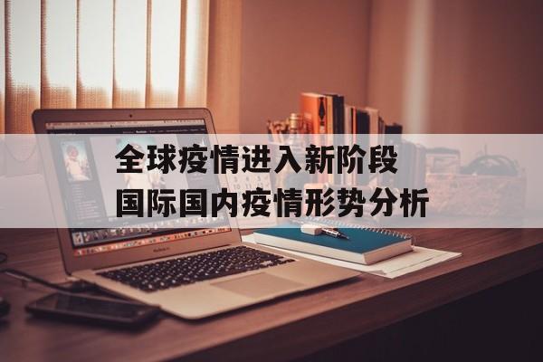 全球疫情进入新阶段 国际国内疫情形势分析