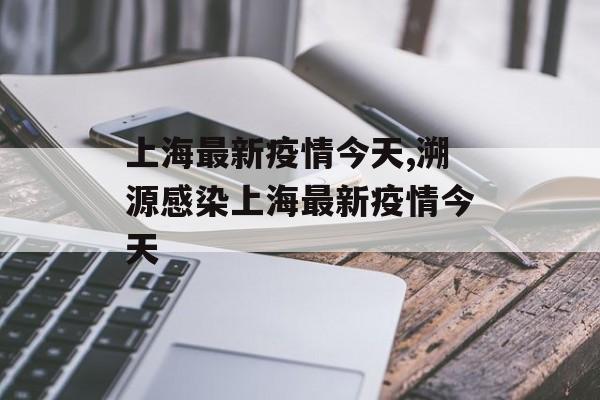 上海最新疫情今天,溯源感染上海最新疫情今天