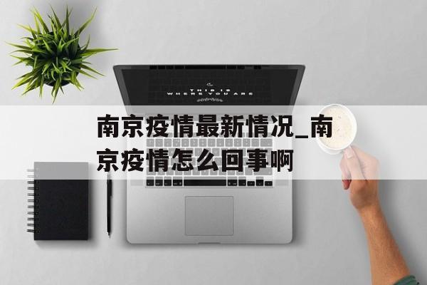 南京疫情最新情况_南京疫情怎么回事啊