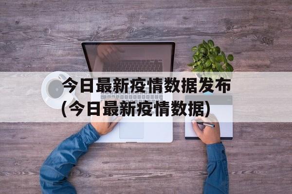 今日最新疫情数据发布(今日最新疫情数据) 今日最新疫情数据发布(今日最新疫情数据)