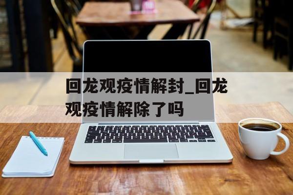回龙观疫情解封_回龙观疫情解除了吗 回龙观疫情解封_回龙观疫情解除了吗