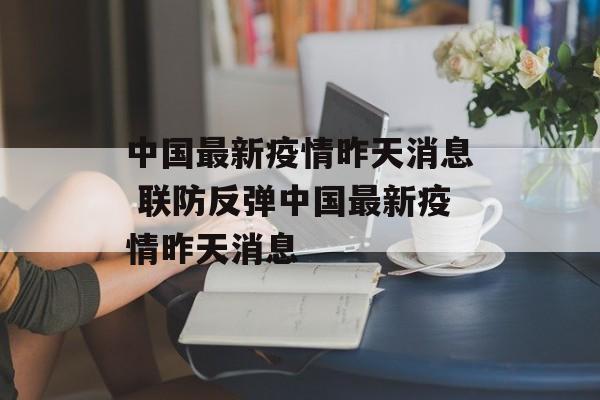 中国最新疫情昨天消息 联防反弹中国最新疫情昨天消息 中国最新疫情昨天消息 联防反弹中国最新疫情昨天消息