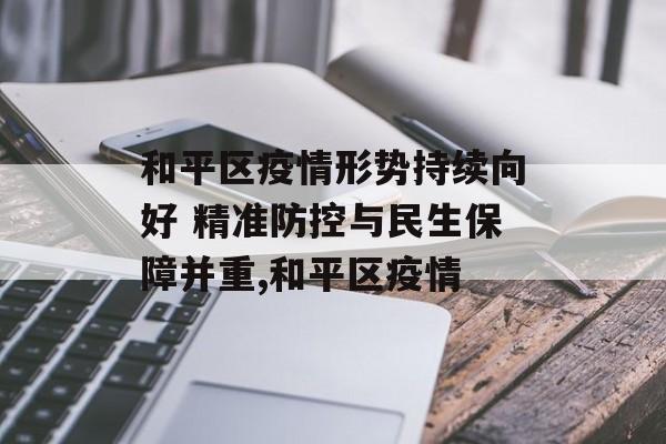 和平区疫情形势持续向好 精准防控与民生保障并重,和平区疫情 和平区疫情形势持续向好 精准防控与民生保障并重,和平区疫情