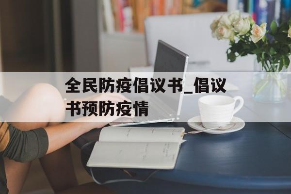 全民防疫倡议书_倡议书预防疫情 全民防疫倡议书_倡议书预防疫情