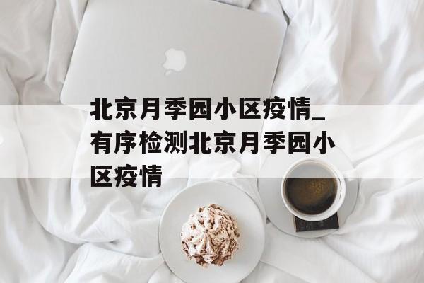 北京月季园小区疫情_有序检测北京月季园小区疫情 北京月季园小区疫情_有序检测北京月季园小区疫情