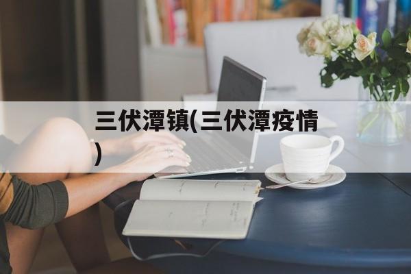 三伏潭镇(三伏潭疫情)