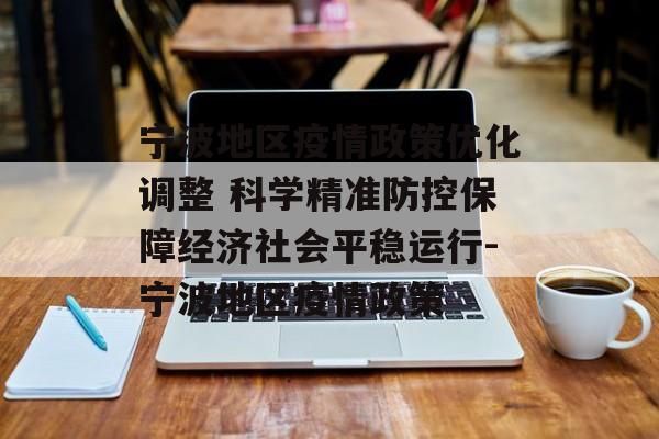 宁波地区疫情政策优化调整 科学精准防控保障经济社会平稳运行-宁波地区疫情政策 宁波地区疫情政策优化调整 科学精准防控保障经济社会平稳运行-宁波地区疫情政策