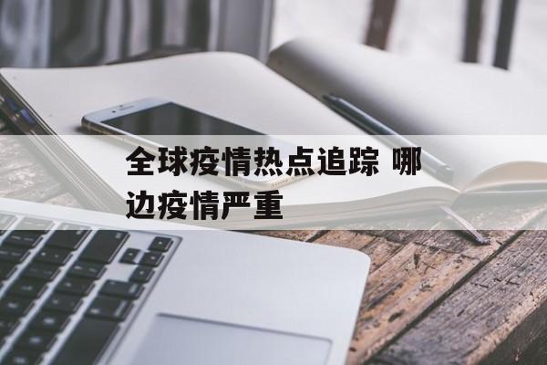 全球疫情热点追踪 哪边疫情严重 全球疫情热点追踪 哪边疫情严重