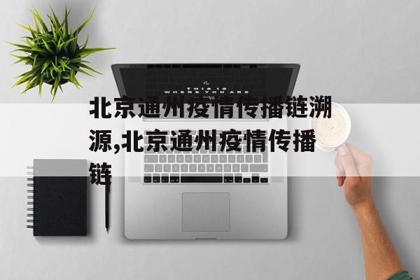北京通州疫情传播链溯源,北京通州疫情传播链
